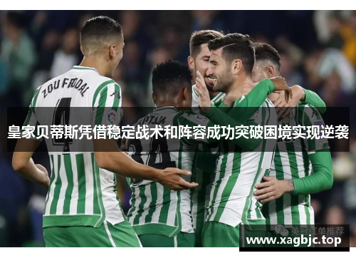 皇家贝蒂斯凭借稳定战术和阵容成功突破困境实现逆袭