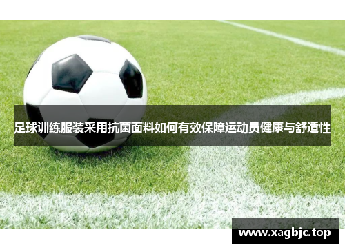 足球训练服装采用抗菌面料如何有效保障运动员健康与舒适性