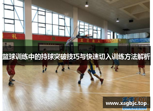 篮球训练中的持球突破技巧与快速切入训练方法解析